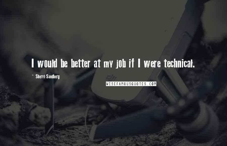 Sheryl Sandberg quotes: I would be better at my job if I were technical.