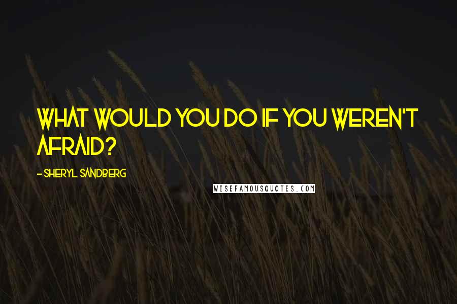 Sheryl Sandberg quotes: What would you do if you weren't afraid?