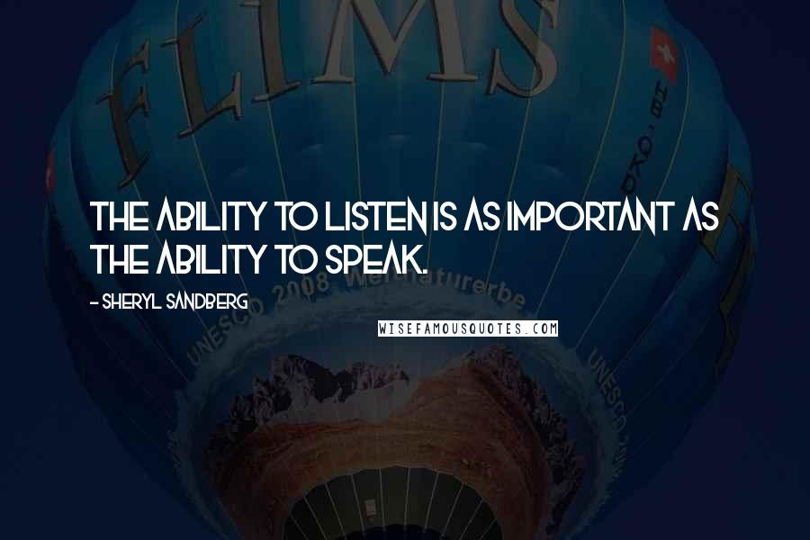 Sheryl Sandberg quotes: The ability to listen is as important as the ability to speak.