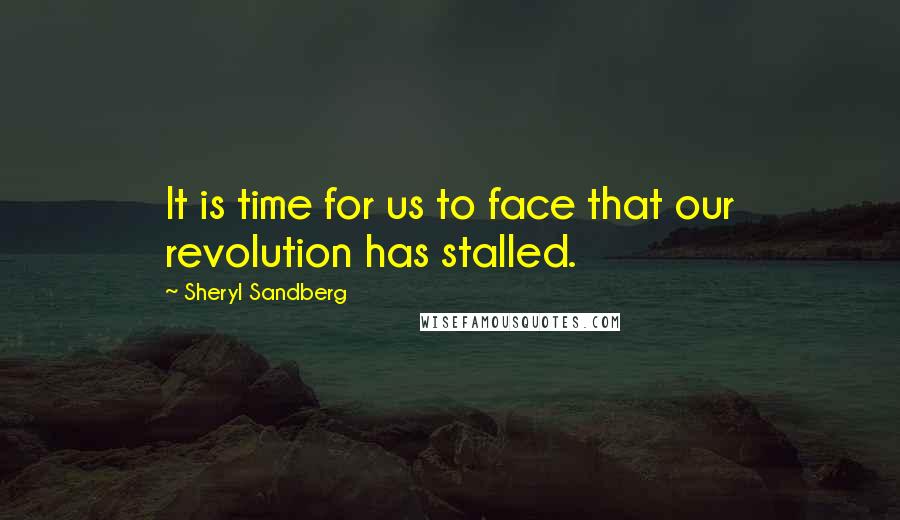 Sheryl Sandberg quotes: It is time for us to face that our revolution has stalled.