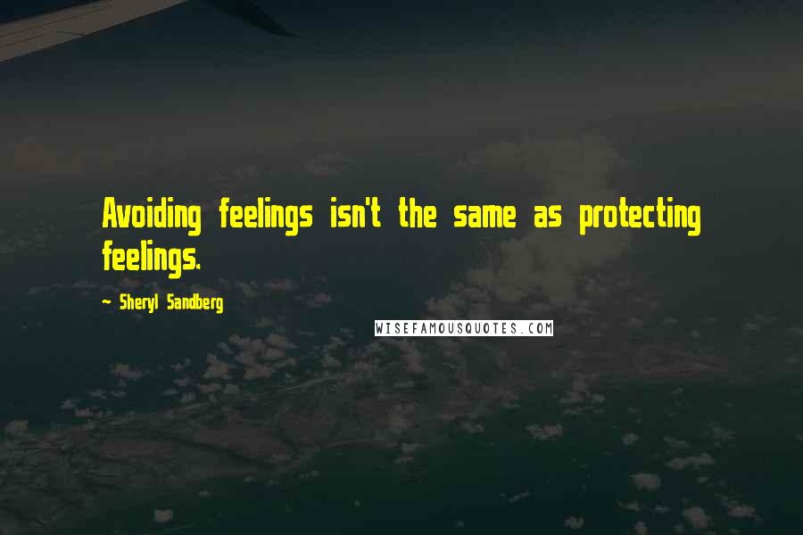 Sheryl Sandberg quotes: Avoiding feelings isn't the same as protecting feelings.