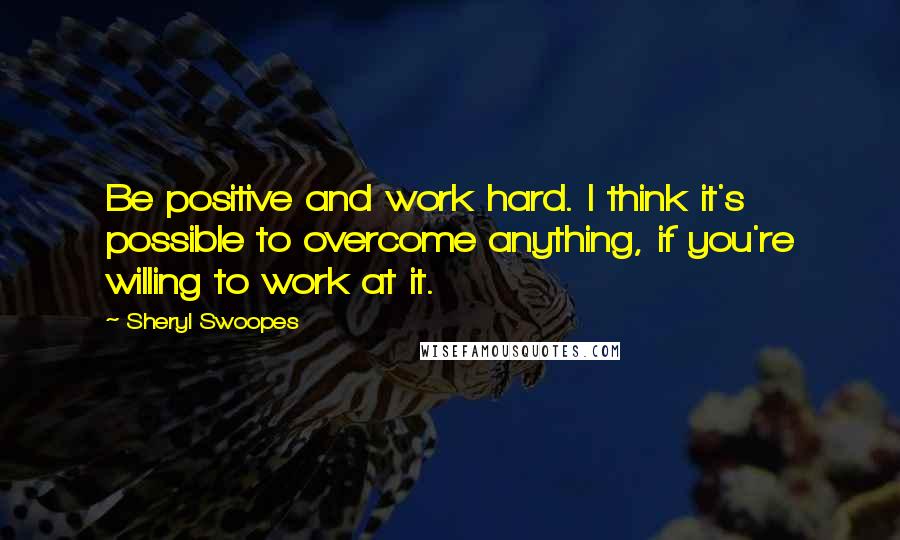 Sheryl Swoopes quotes: Be positive and work hard. I think it's possible to overcome anything, if you're willing to work at it. Sheryl Swoopes quotes: Be positive and work hard. I think it's possible to overcome anything, if you're willing to work at it.