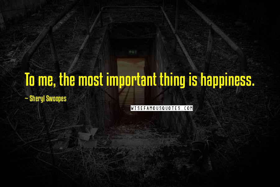 Sheryl Swoopes quotes: To me, the most important thing is happiness.