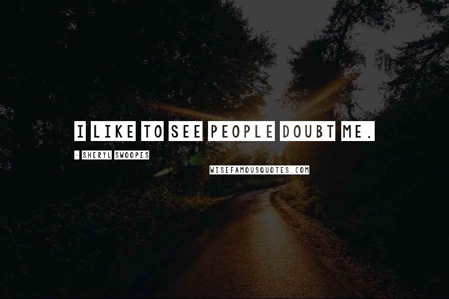 Sheryl Swoopes quotes: I like to see people doubt me.