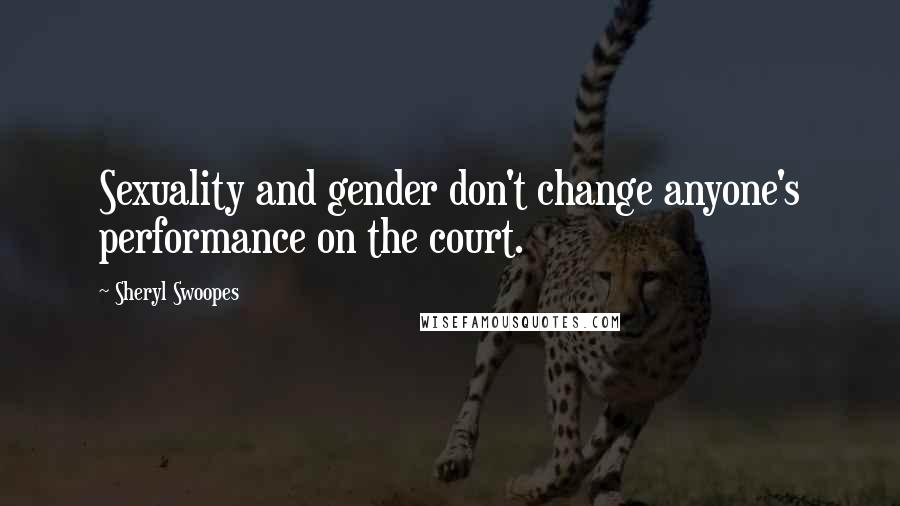 Sheryl Swoopes quotes: Sexuality and gender don't change anyone's performance on the court.