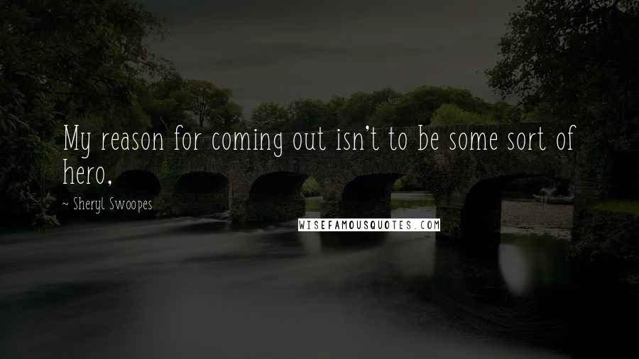 Sheryl Swoopes quotes: My reason for coming out isn't to be some sort of hero,