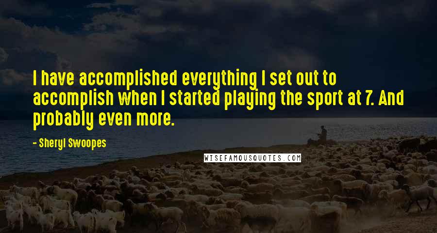 Sheryl Swoopes quotes: I have accomplished everything I set out to accomplish when I started playing the sport at 7. And probably even more.