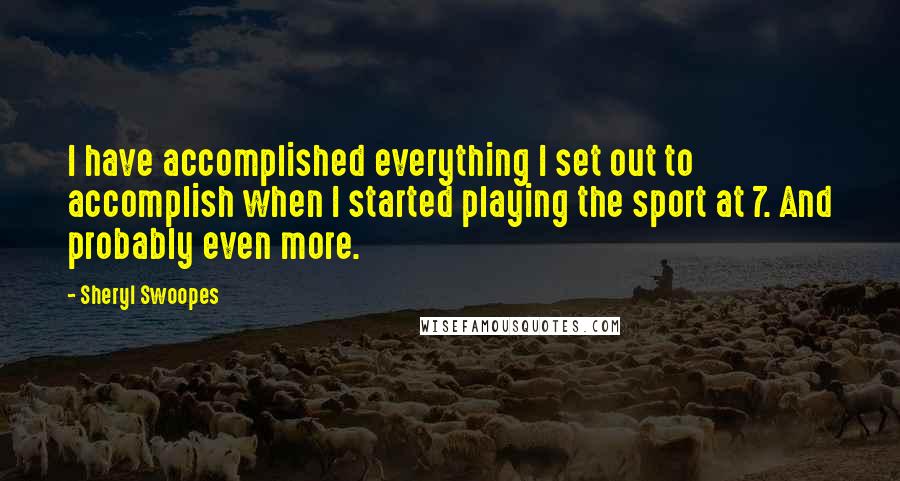 Sheryl Swoopes quotes: I have accomplished everything I set out to accomplish when I started playing the sport at 7. And probably even more. Sheryl Swoopes quotes: I have accomplished everything I set out to accomplish when I started playing the sport at 7. And probably even more.
