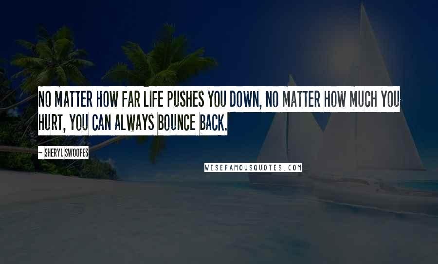Sheryl Swoopes quotes: No matter how far life pushes you down, no matter how much you hurt, you can always bounce back.
