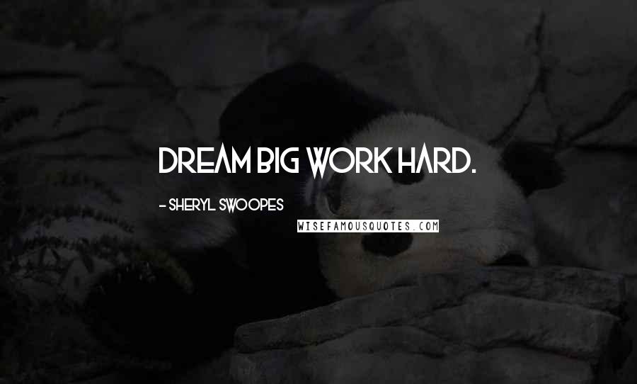 Sheryl Swoopes quotes: Dream big work hard.