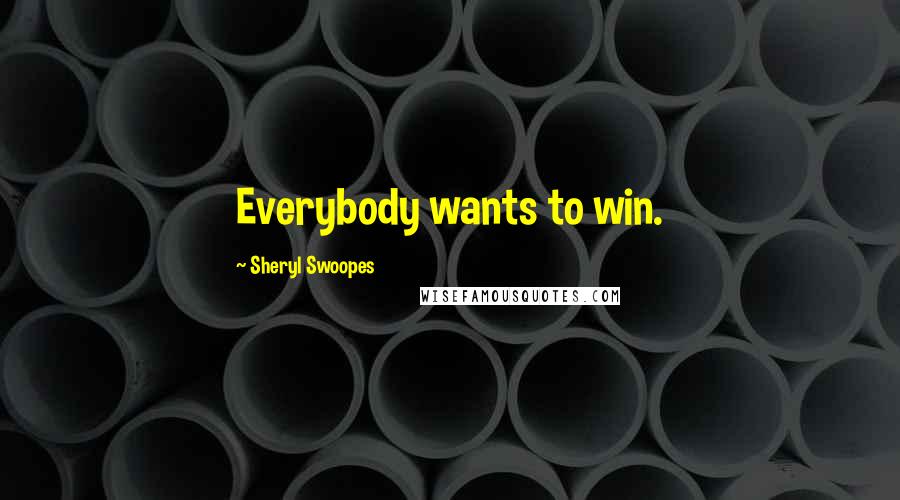 Sheryl Swoopes quotes: Everybody wants to win.