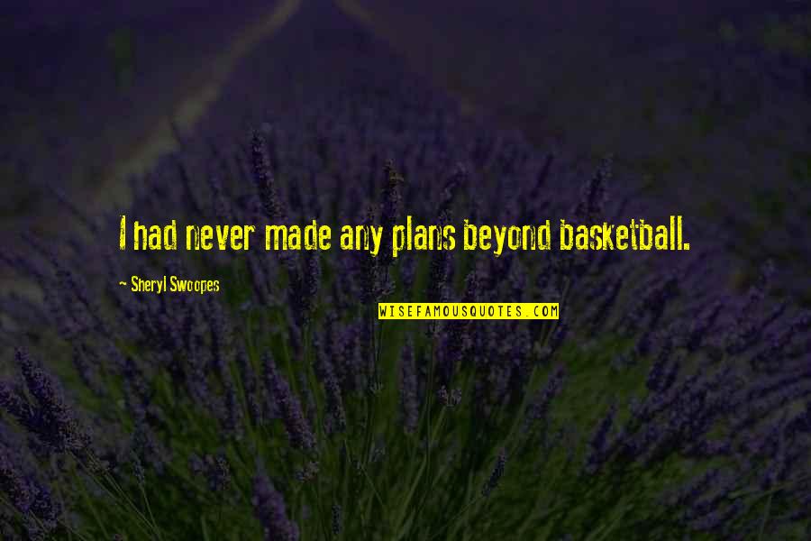 Sheryl Swoopes Quotes By Sheryl Swoopes: I had never made any plans beyond basketball.