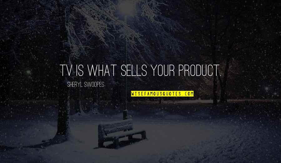 Sheryl Swoopes Quotes By Sheryl Swoopes: TV is what sells your product.