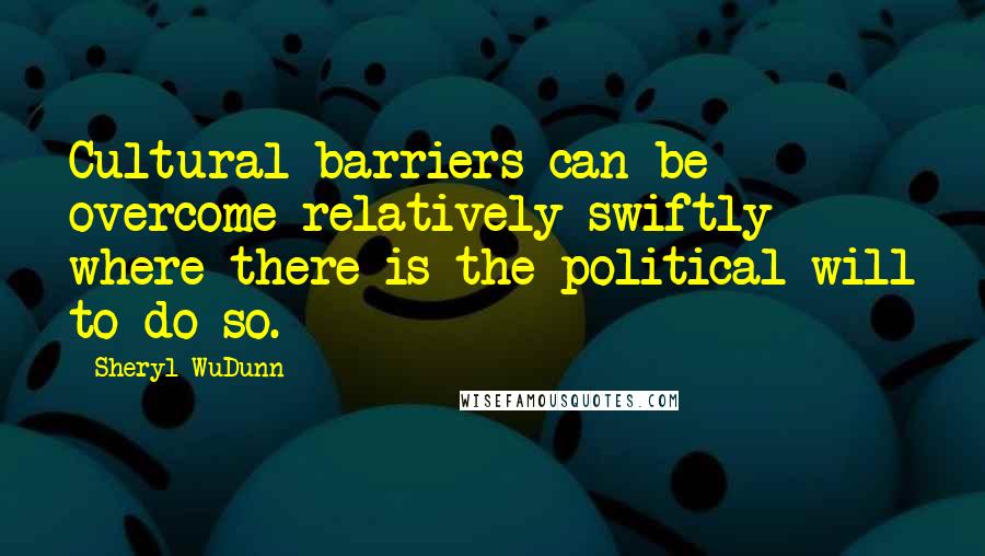 Sheryl WuDunn quotes: Cultural barriers can be overcome relatively swiftly where there is the political will to do so.