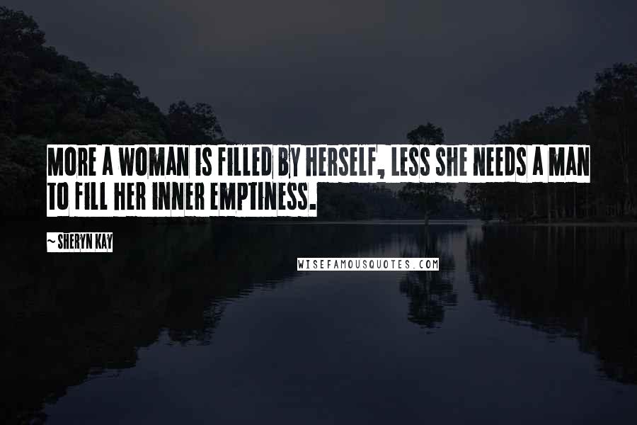 Sheryn Kay quotes: More a woman is filled by herself, Less she needs a man to fill her inner emptiness.