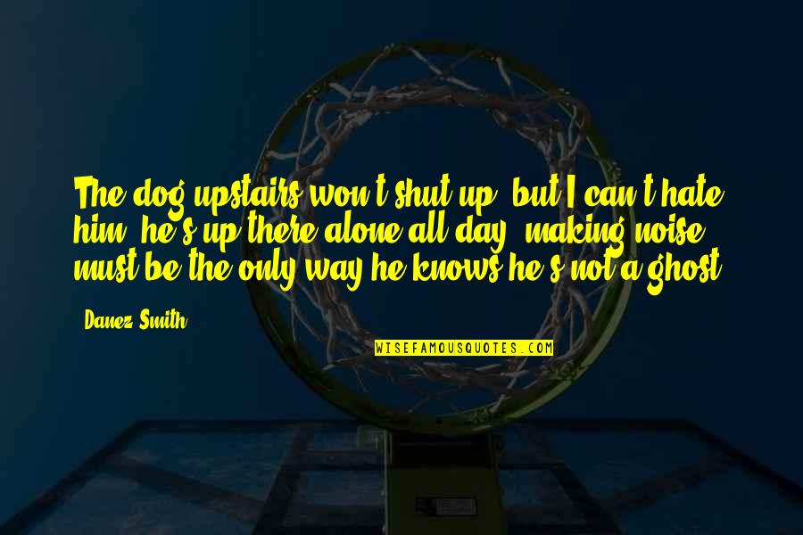 Sheryn Scarborough Poetry Quotes By Danez Smith: The dog upstairs won't shut up, but I