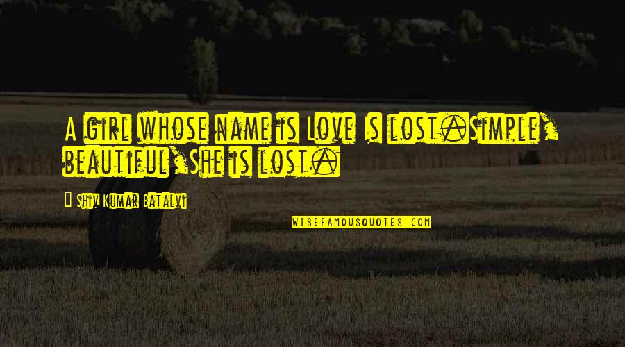 She's A Beautiful Girl Quotes By Shiv Kumar Batalvi: A girl whose name is Love Is lost.Simple,