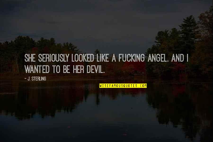 She's A Devil Quotes By J. Sterling: She seriously looked like a fucking angel. And