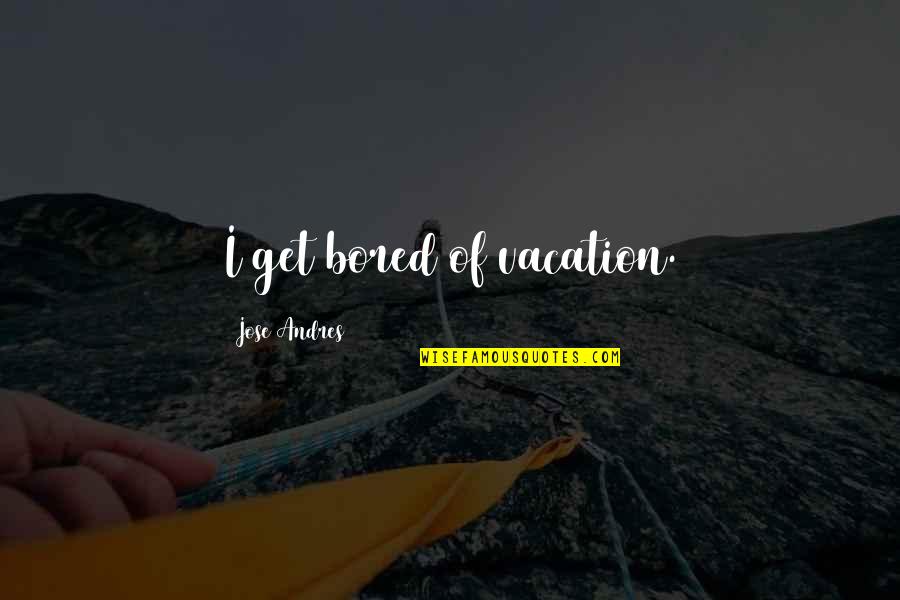 Shes A Giver Quotes By Jose Andres: I get bored of vacation.