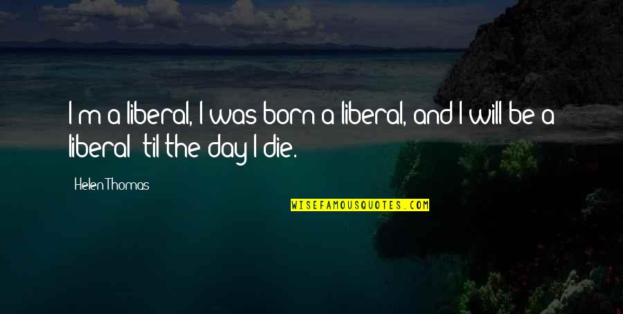 Shes A Handful Quote Quotes By Helen Thomas: I'm a liberal, I was born a liberal,