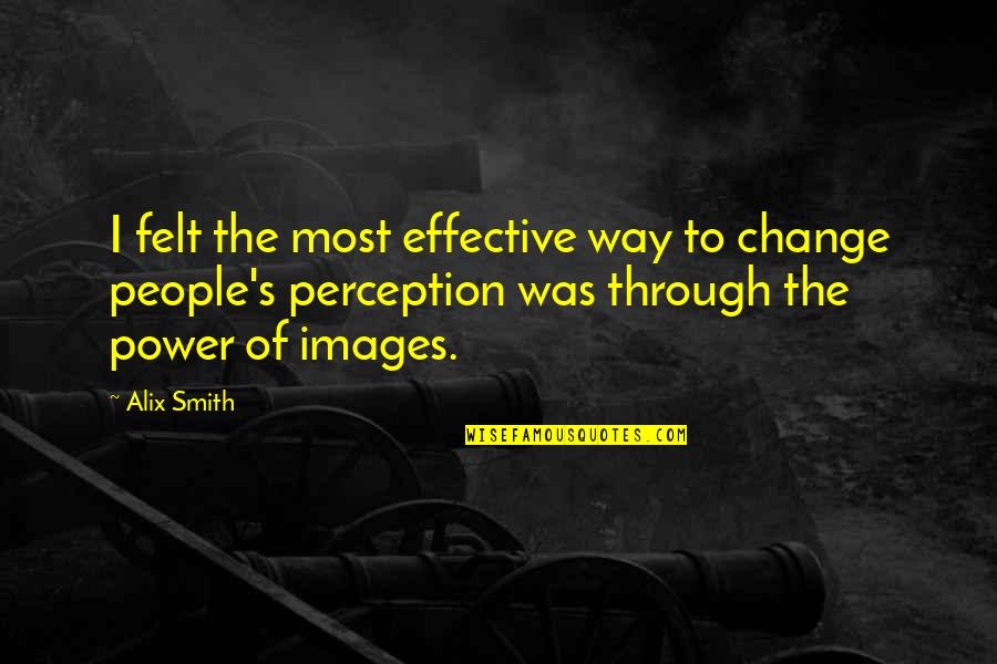 She's A Keeper Quotes By Alix Smith: I felt the most effective way to change She's A Keeper Quotes By Alix Smith: I felt the most effective way to change