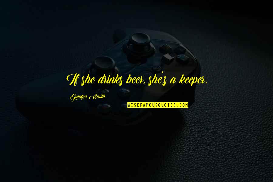 She's A Keeper Quotes By Granger Smith: If she drinks beer, she's a keeper. She's A Keeper Quotes By Granger Smith: If she drinks beer, she's a keeper.