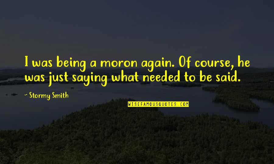 Shes A Little Quotes By Stormy Smith: I was being a moron again. Of course,
