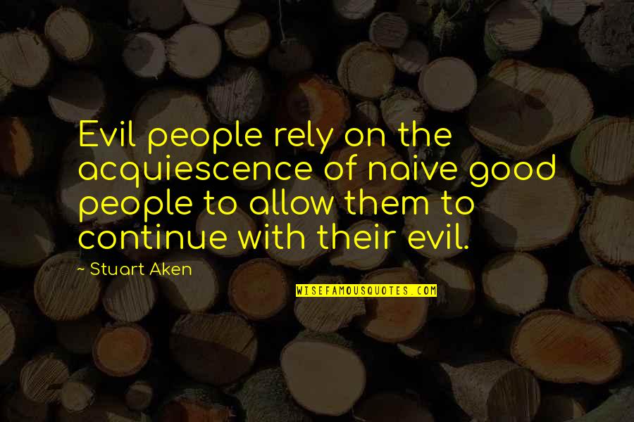 Shes A Little Wild Quotes By Stuart Aken: Evil people rely on the acquiescence of naive Shes A Little Wild Quotes By Stuart Aken: Evil people rely on the acquiescence of naive
