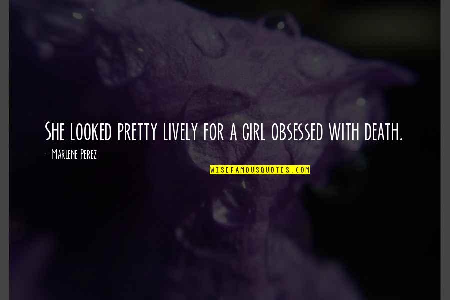 She's A Pretty Girl Quotes By Marlene Perez: She looked pretty lively for a girl obsessed