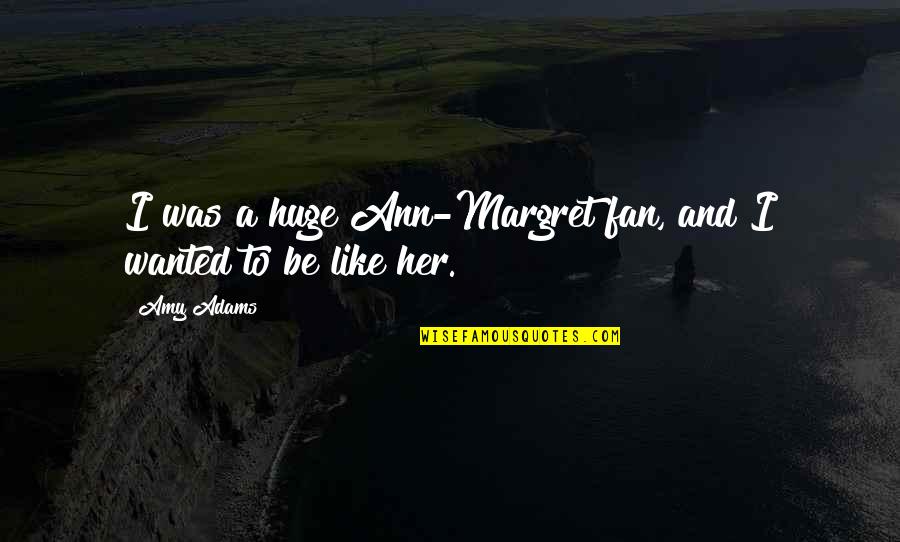 Shes A Snake Quotes By Amy Adams: I was a huge Ann-Margret fan, and I
