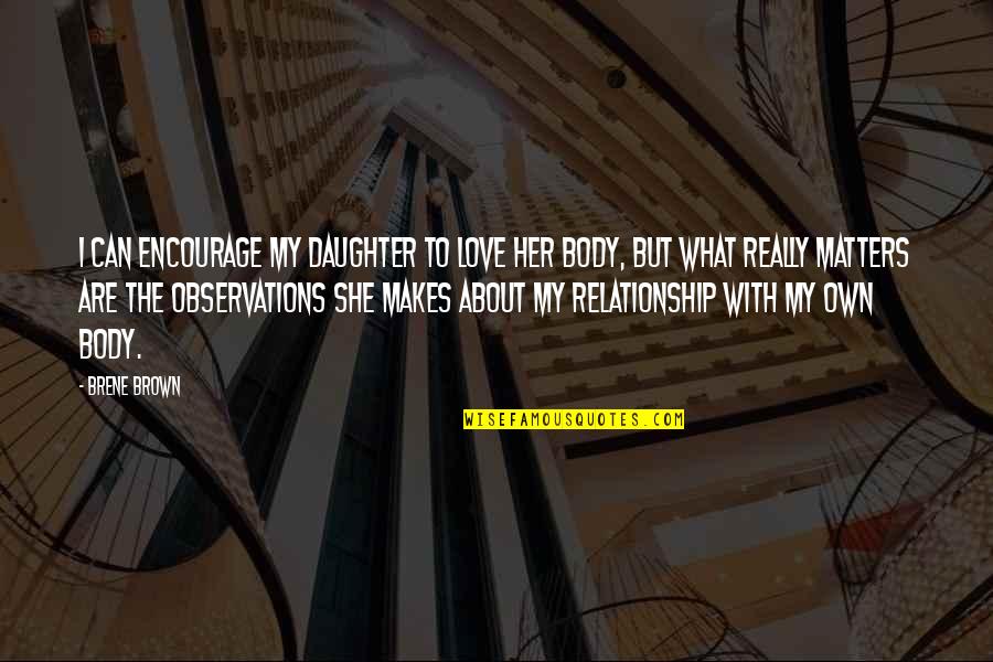 She's All That Matters Quotes By Brene Brown: I can encourage my daughter to love her