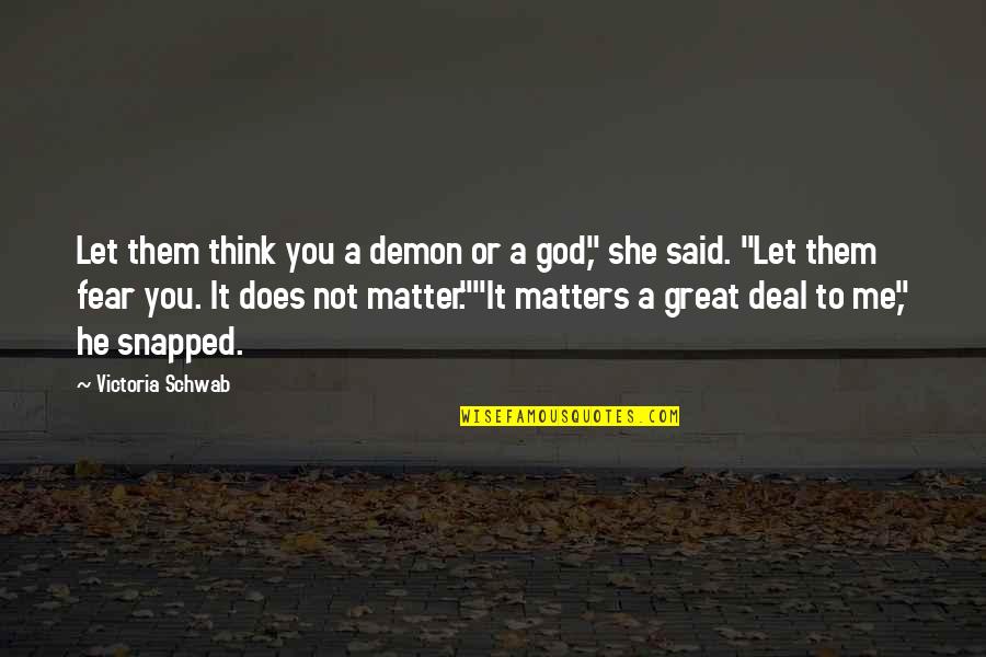 She's All That Matters Quotes By Victoria Schwab: Let them think you a demon or a