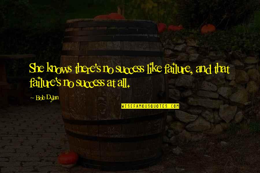 She's All That Quotes By Bob Dylan: She knows there's no success like failure, and