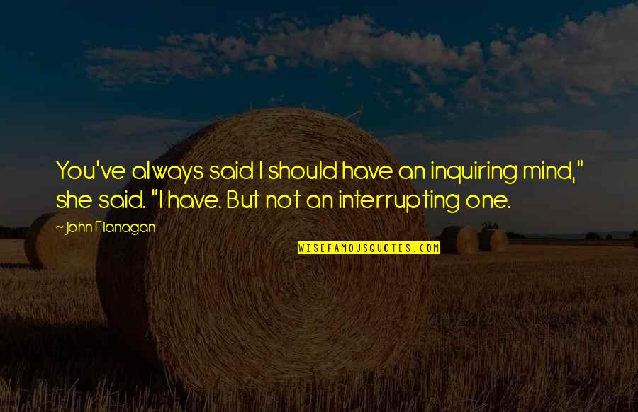 She's Always On My Mind Quotes By John Flanagan: You've always said I should have an inquiring