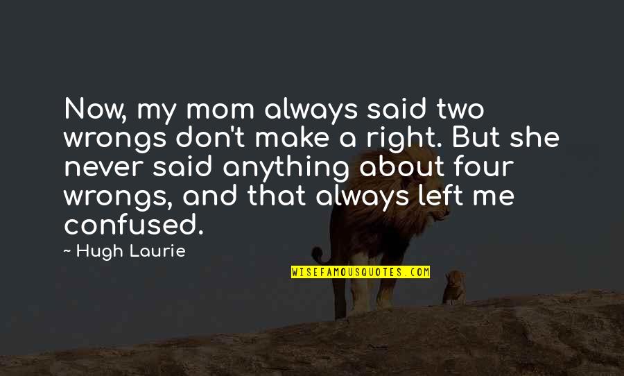She's Always Right Quotes By Hugh Laurie: Now, my mom always said two wrongs don't