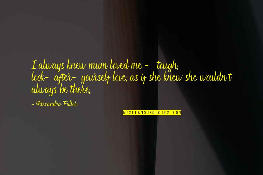 She's Always There Quotes By Alexandra Fuller: I always knew mum loved me - tough,