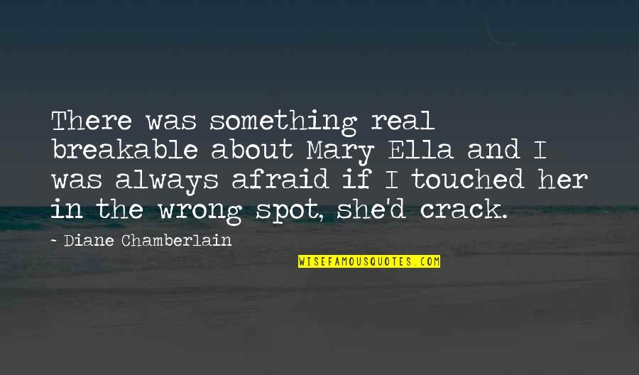 She's Always There Quotes By Diane Chamberlain: There was something real breakable about Mary Ella