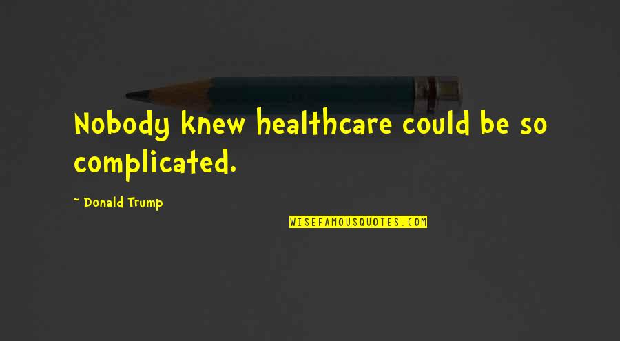Shes As Beautiful As Quotes By Donald Trump: Nobody knew healthcare could be so complicated. Shes As Beautiful As Quotes By Donald Trump: Nobody knew healthcare could be so complicated.