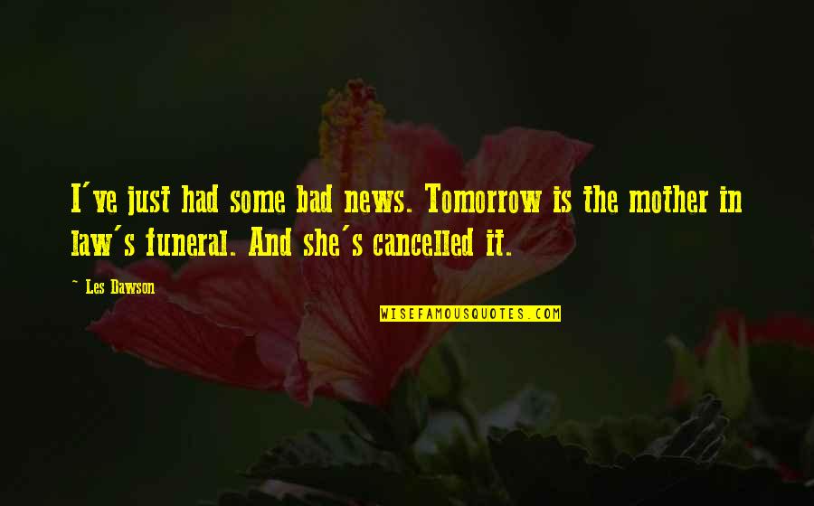 She's Bad News Quotes By Les Dawson: I've just had some bad news. Tomorrow is