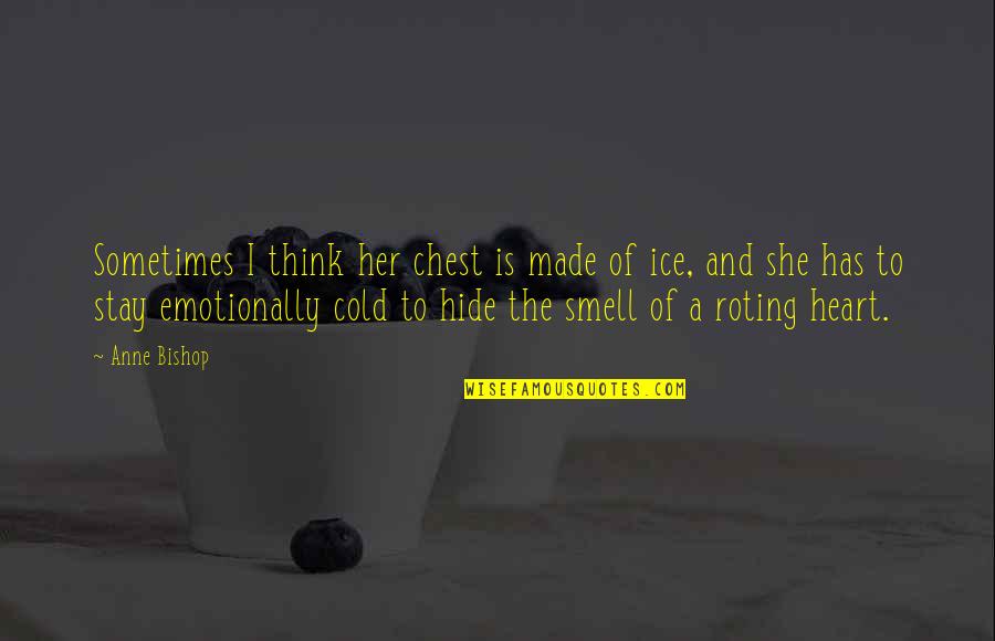 She's Cold As Ice Quotes By Anne Bishop: Sometimes I think her chest is made of She's Cold As Ice Quotes By Anne Bishop: Sometimes I think her chest is made of