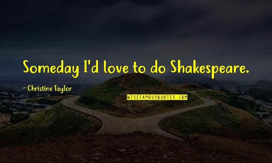 Shes Coming Back Quotes By Christine Taylor: Someday I'd love to do Shakespeare. Shes Coming Back Quotes By Christine Taylor: Someday I'd love to do Shakespeare.