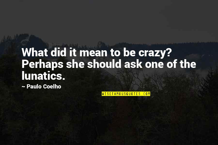 She's Crazy But Quotes By Paulo Coelho: What did it mean to be crazy? Perhaps