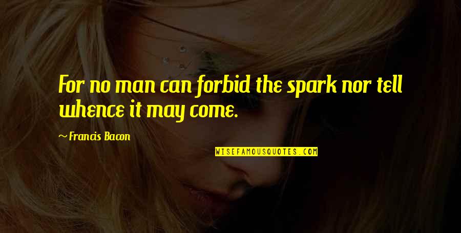 Shes Different Now Quotes By Francis Bacon: For no man can forbid the spark nor Shes Different Now Quotes By Francis Bacon: For no man can forbid the spark nor