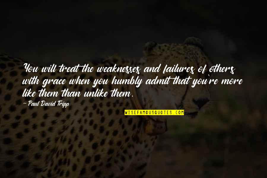 Shes Different Now Quotes By Paul David Tripp: You will treat the weaknesses and failures of Shes Different Now Quotes By Paul David Tripp: You will treat the weaknesses and failures of