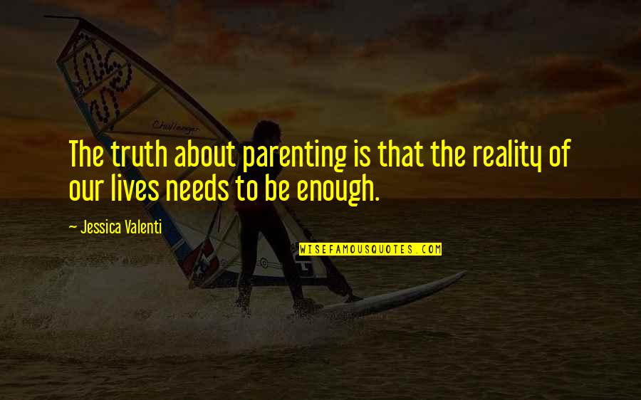Shes Enough Quotes By Jessica Valenti: The truth about parenting is that the reality