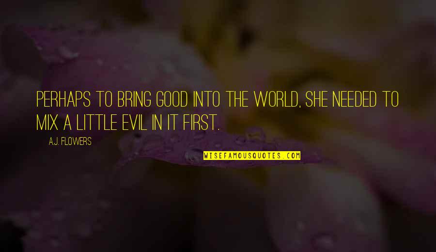 She's Evil Quotes By A.J. Flowers: Perhaps to bring good into the world, she