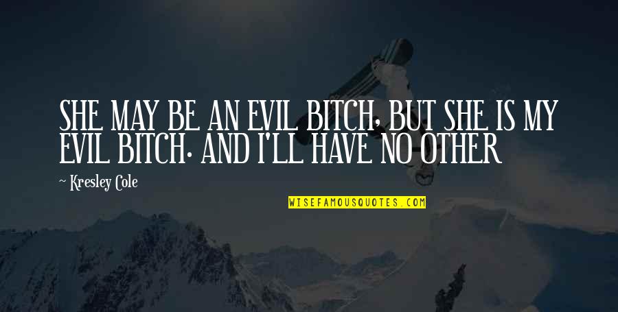 She's Evil Quotes By Kresley Cole: SHE MAY BE AN EVIL BITCH, BUT SHE