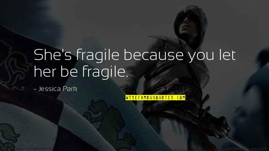 She's Fragile Quotes By Jessica Park: She's fragile because you let her be fragile.