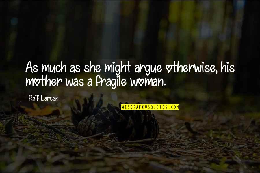 She's Fragile Quotes By Reif Larsen: As much as she might argue otherwise, his