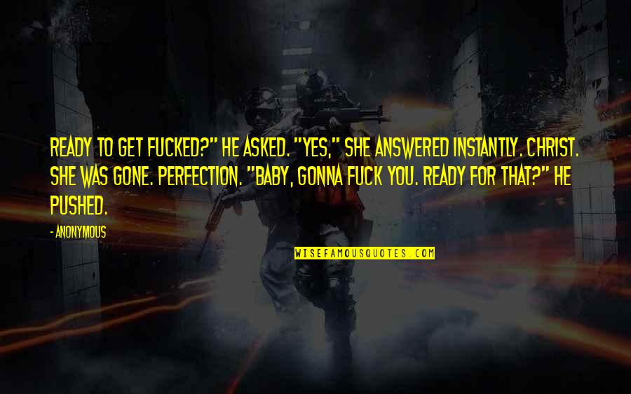 She's Gonna Be Okay Quotes By Anonymous: Ready to get fucked?" he asked. "Yes," she